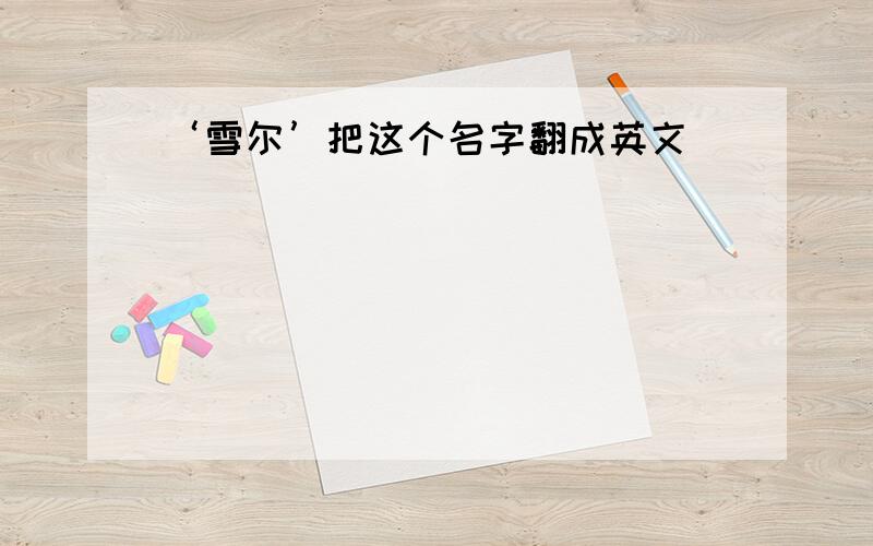 ‘雪尔’把这个名字翻成英文