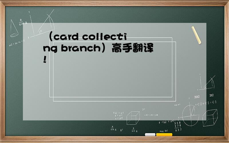 （card collecting branch）高手翻译!