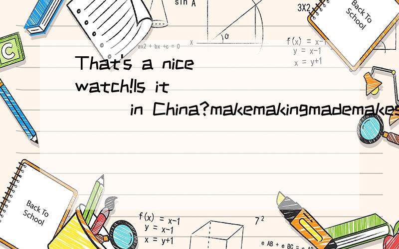 That's a nice watch!Is it______in China?makemakingmademakes