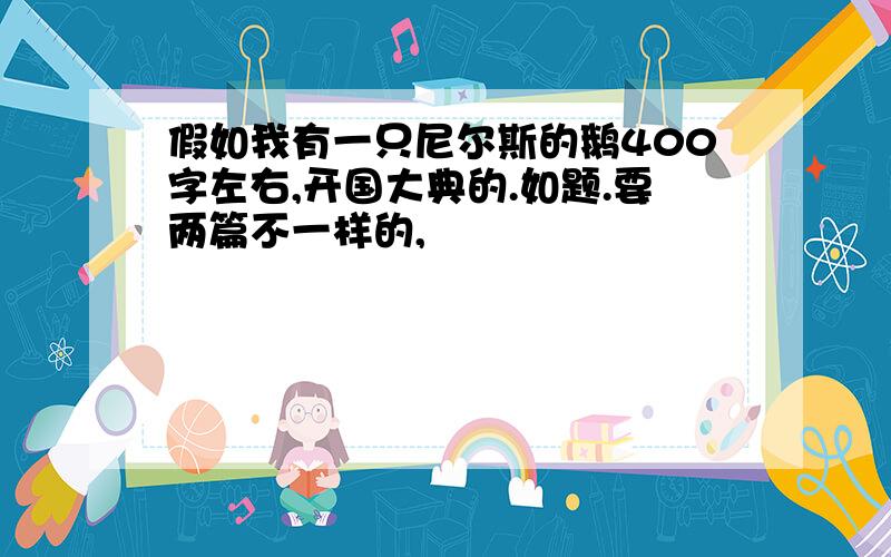 假如我有一只尼尔斯的鹅400字左右,开国大典的.如题.要两篇不一样的,