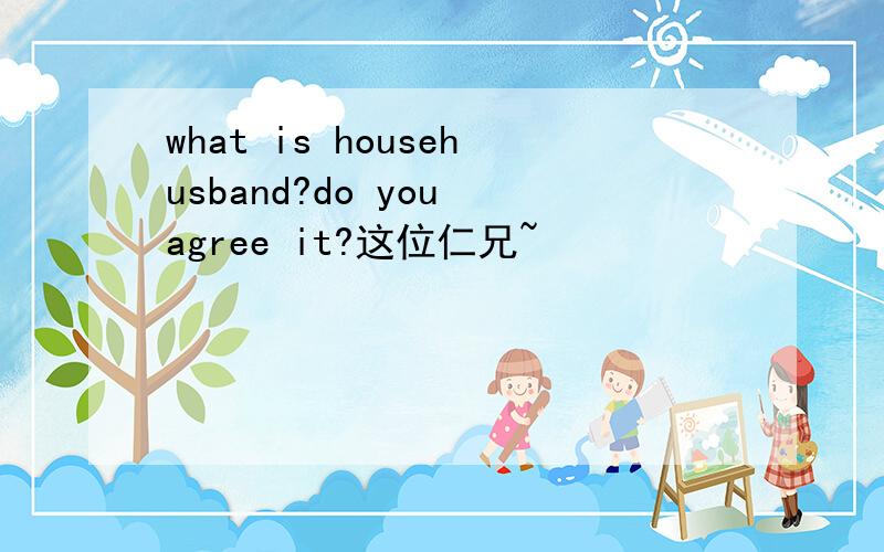 what is househusband?do you agree it?这位仁兄~