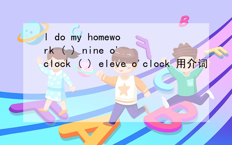 l do my homework ( ) nine o'clock ( ) eleve o'clock 用介词