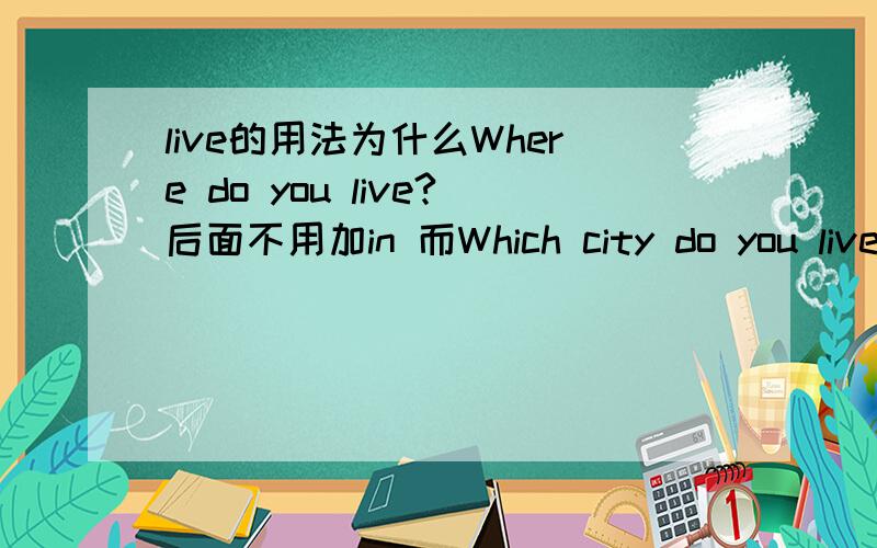 live的用法为什么Where do you live?后面不用加in 而Which city do you live in?后面要加in?