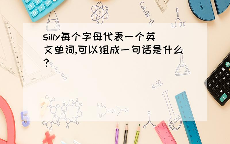 silly每个字母代表一个英文单词,可以组成一句话是什么?