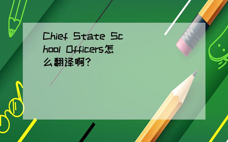 Chief State School Officers怎么翻译啊?