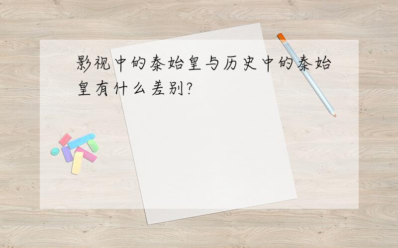 影视中的秦始皇与历史中的秦始皇有什么差别?