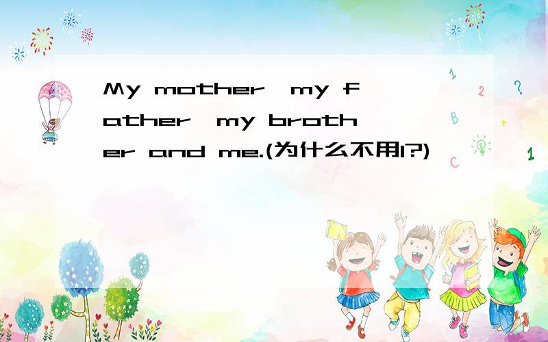 My mother,my father,my brother and me.(为什么不用I?)