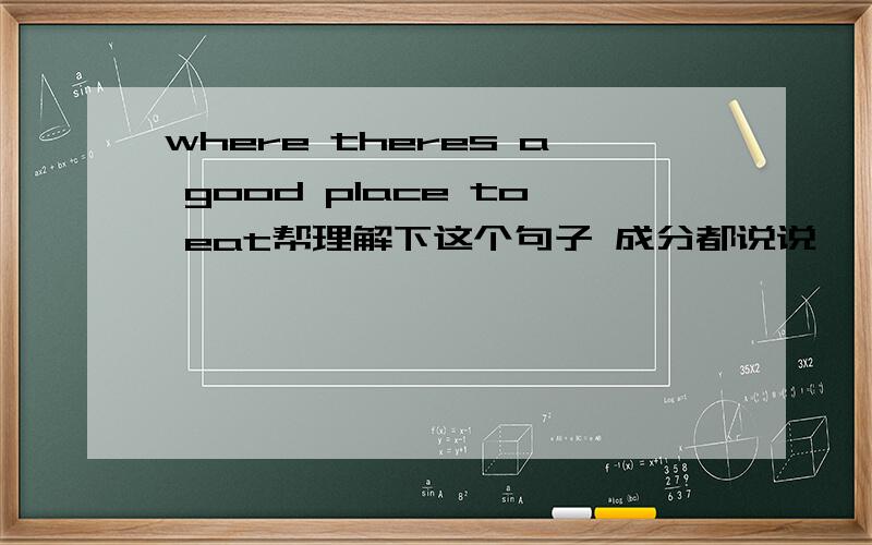 where theres a good place to eat帮理解下这个句子 成分都说说