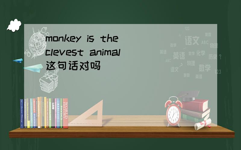 monkey is the clevest animal这句话对吗