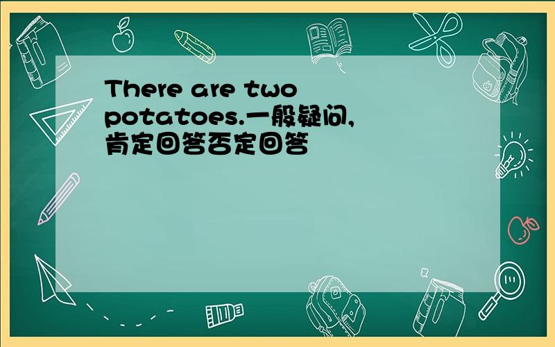 There are two potatoes.一般疑问,肯定回答否定回答
