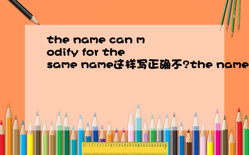 the name can modify for the same name这样写正确不?the name can modify for the same modules name这样写正确吗?名称能够修改成相同的模块名称