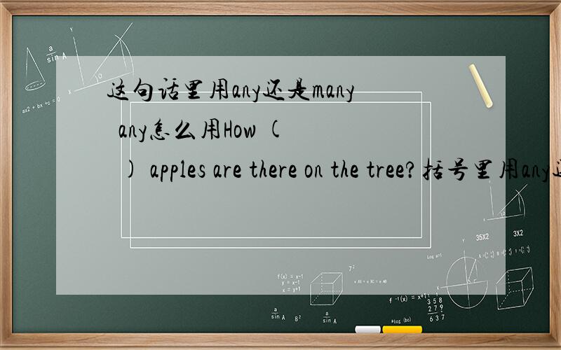 这句话里用any还是many  any怎么用How (   ) apples are there on the tree?括号里用any还是many顺便告诉我一下any到底怎么用  这句话是疑问句啊,是不是应该用any但是我用的any却是错的  各位告诉一下