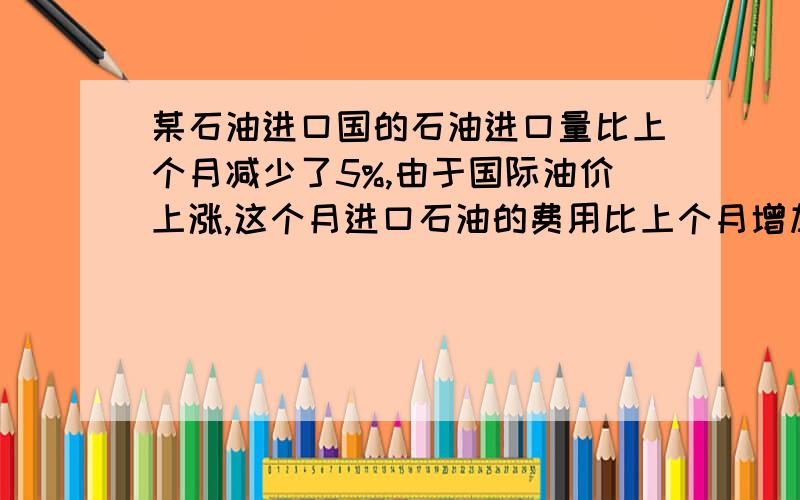 某石油进口国的石油进口量比上个月减少了5%,由于国际油价上涨,这个月进口石油的费用比上个月增加了14%,求这个月的石油价格相对上个月的增长率.