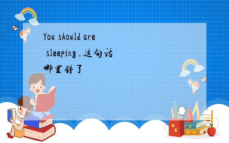 You should are sleeping .这句话哪里错了