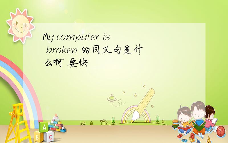 My computer is broken 的同义句是什么啊 要快