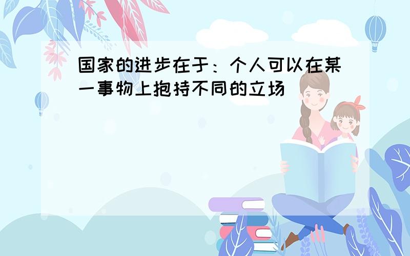 国家的进步在于：个人可以在某一事物上抱持不同的立场