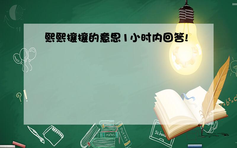 熙熙攘攘的意思1小时内回答!