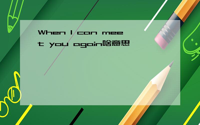 When I can meet you again啥意思