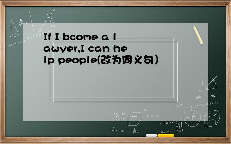 If I bcome a lawyer,I can help people(改为同义句）