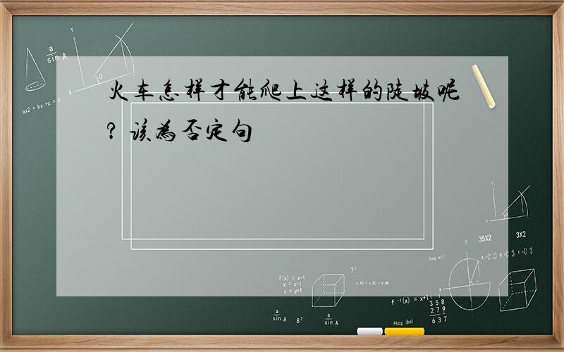 火车怎样才能爬上这样的陡坡呢? 该为否定句