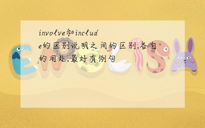 involve和include的区别说明之间的区别,各自的用处,最好有例句