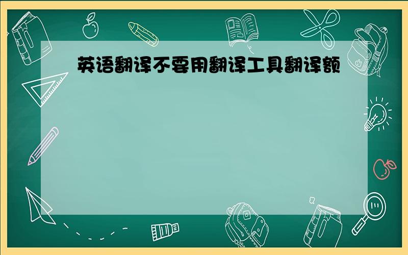 英语翻译不要用翻译工具翻译额