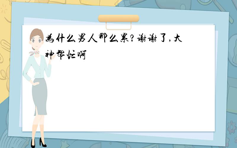 为什么男人那么累?谢谢了,大神帮忙啊