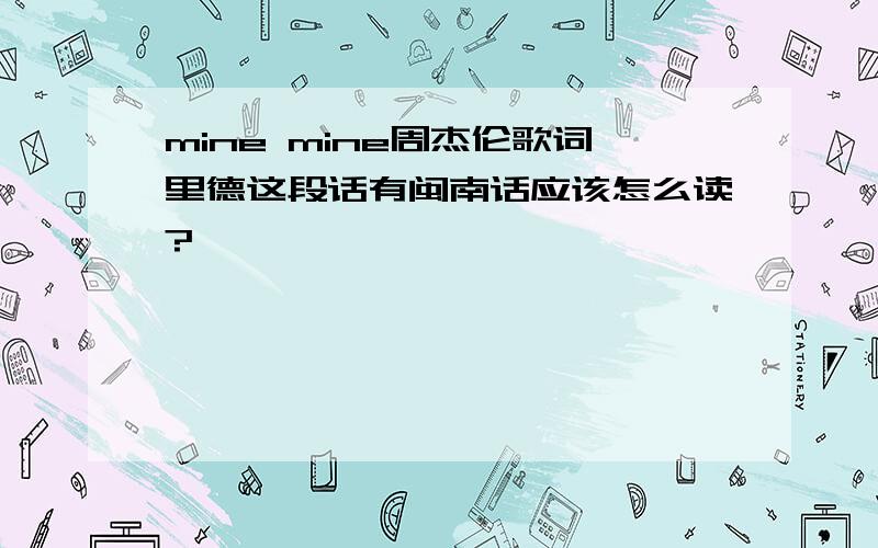 mine mine周杰伦歌词里德这段话有闽南话应该怎么读?