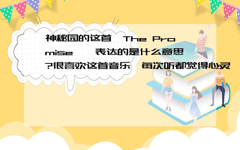 神秘园的这首《The Promise》,表达的是什么意思?很喜欢这首音乐,每次听都觉得心灵一片清明.请问,这首音乐表达的是什么意思?