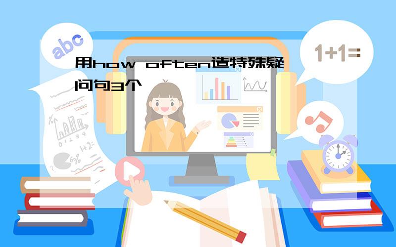 用how often造特殊疑问句3个