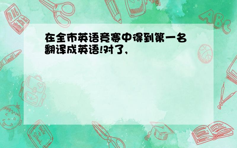 在全市英语竞赛中得到第一名 翻译成英语!对了,