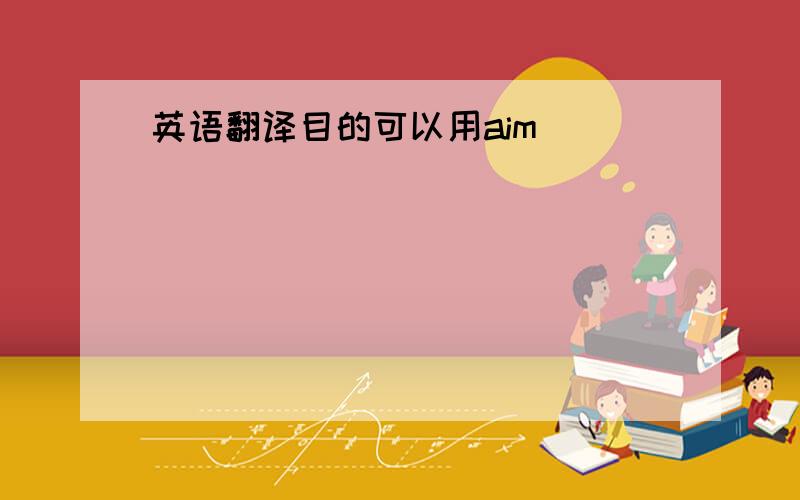 英语翻译目的可以用aim