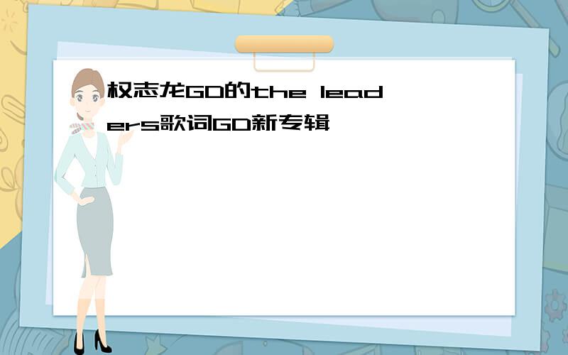 权志龙GD的the leaders歌词GD新专辑