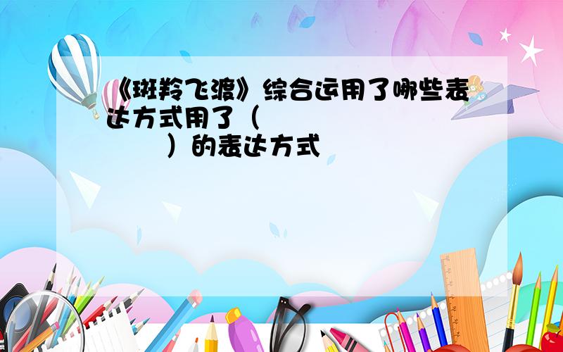 《斑羚飞渡》综合运用了哪些表达方式用了（               ）的表达方式