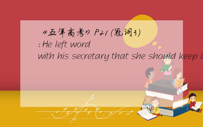 《五年高考》P21（冠词3）：He left word with his secretary that she should keep it __ secret.答案是a/不填,我填了the,为什么the不可以,填空可以是a或不填呢?