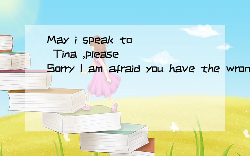 May i speak to Tina ,please Sorry I am afraid you have the wrong ( ) A name B way C numberDtelephon应该选什么 请说明为什么为什么啊