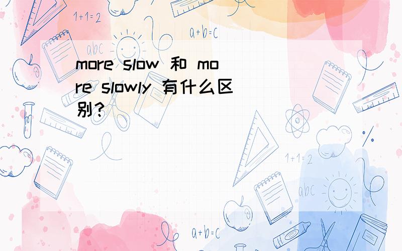 more slow 和 more slowly 有什么区别?