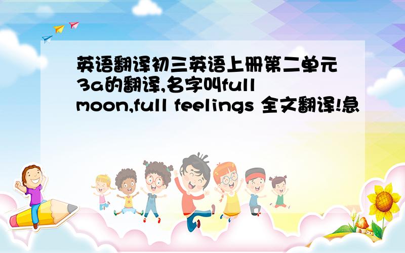 英语翻译初三英语上册第二单元3a的翻译,名字叫full moon,full feelings 全文翻译!急