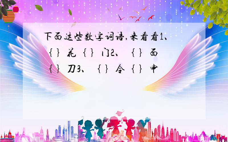 下面这些数字词语,来看看1、｛ ｝花｛ ｝门2、｛ ｝面｛ ｝刀3、｛ ｝令｛ ｝申