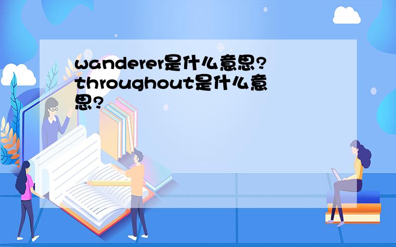 wanderer是什么意思?throughout是什么意思?