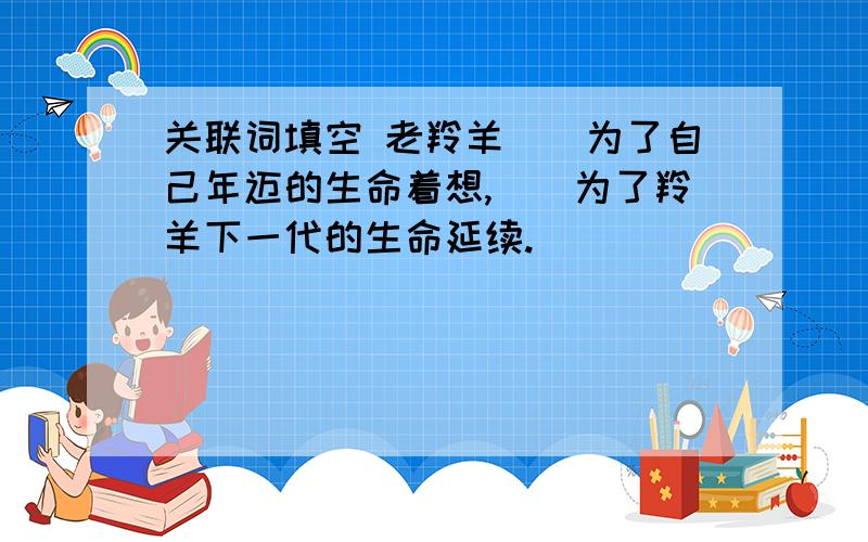 关联词填空 老羚羊()为了自己年迈的生命着想,()为了羚羊下一代的生命延续.