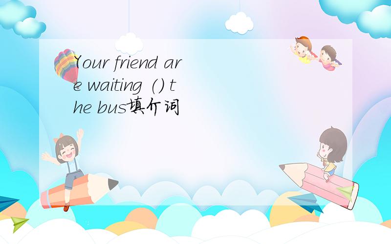 Your friend are waiting () the bus填介词