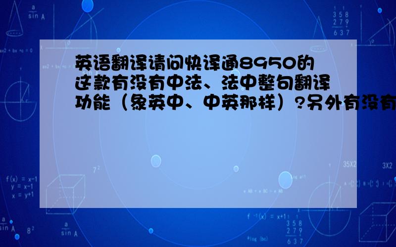 英语翻译请问快译通8950的这款有没有中法、法中整句翻译功能（象英中、中英那样）?另外有没有法语整句翻译的电子词典呀?