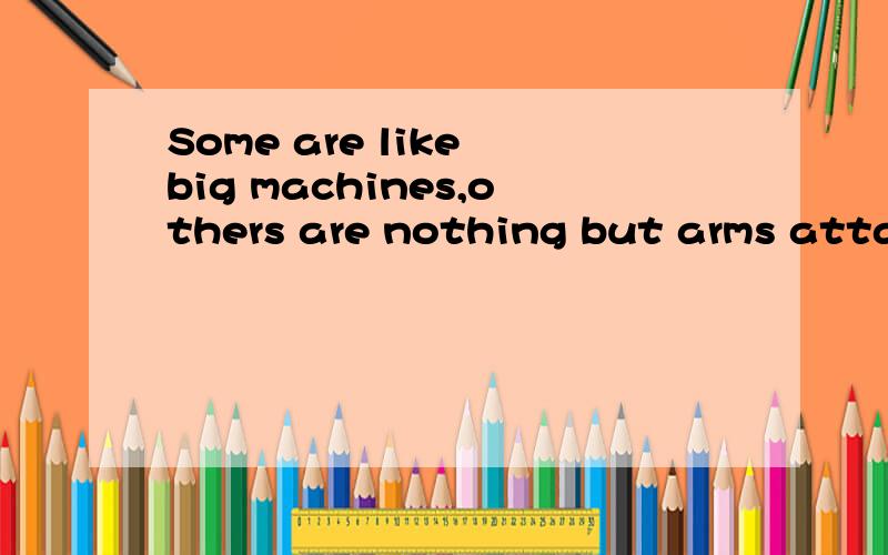 Some are like big machines,others are nothing but arms attached to boxy bodies 怎么翻译