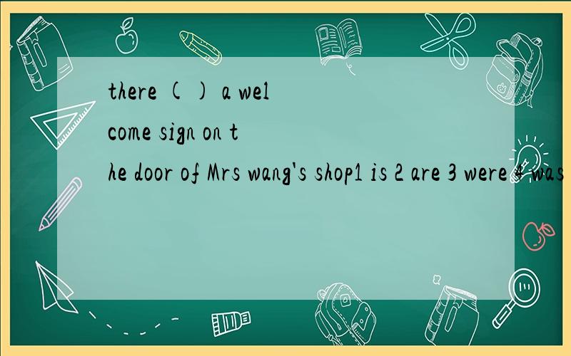 there () a welcome sign on the door of Mrs wang's shop1 is 2 are 3 were 4 was