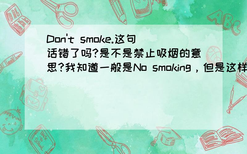 Don't smoke.这句话错了吗?是不是禁止吸烟的意思?我知道一般是No smoking，但是这样写错吗？