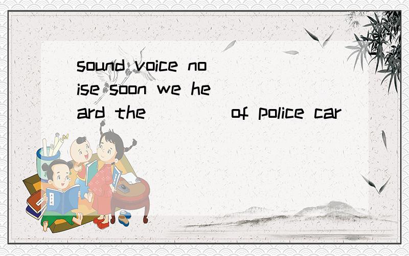 sound voice noise soon we heard the ____of police car