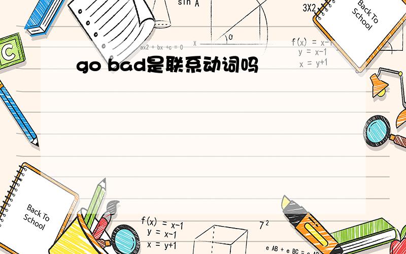 go bad是联系动词吗