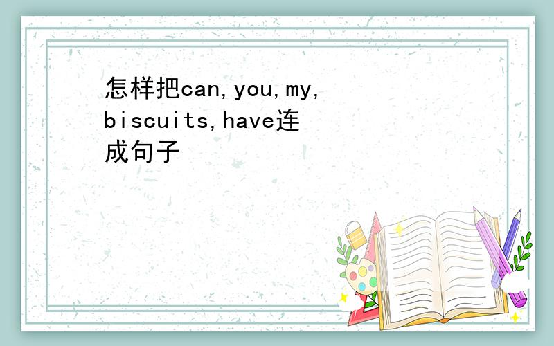 怎样把can,you,my,biscuits,have连成句子