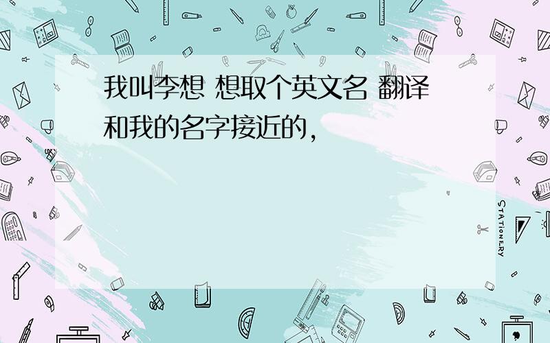 我叫李想 想取个英文名 翻译和我的名字接近的,